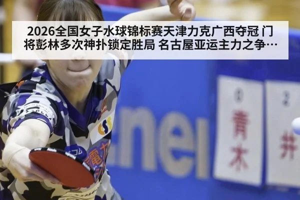 2026全国女子水球锦标赛天津力克广西夺冠 门将彭林多次神扑锁定胜局 名古屋亚运主力之争添重要砝码