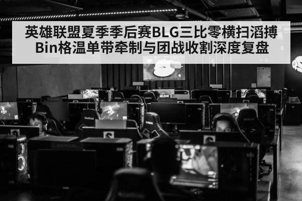 英雄联盟夏季季后赛BLG三比零横扫滔搏 Bin格温单带牵制与团战收割深度复盘