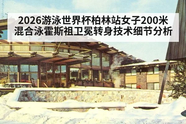 2026游泳世界杯柏林站女子200米混合泳霍斯祖卫冕转身技术细节分析