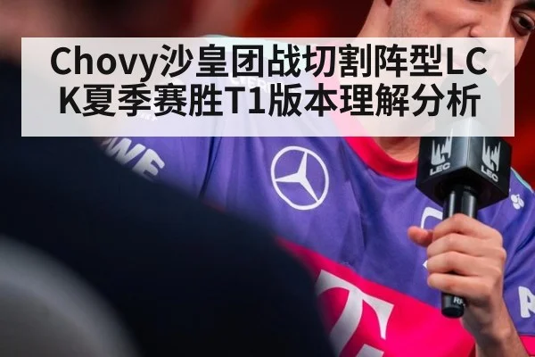 Chovy沙皇团战切割阵型LCK夏季赛胜T1版本理解分析