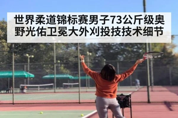 世界柔道锦标赛男子73公斤级奥野光佑卫冕大外刈投技技术细节