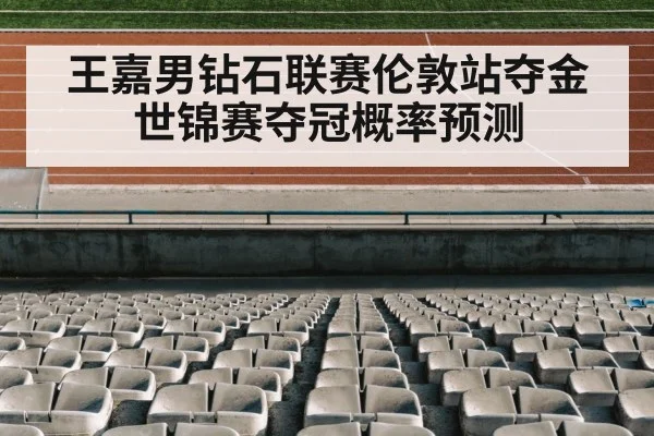 王嘉男钻石联赛伦敦站夺金 世锦赛夺冠概率预测