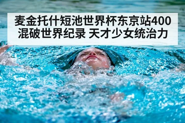 麦金托什短池世界杯东京站400混破世界纪录 天才少女统治力